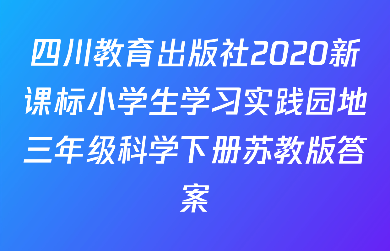 四川教育出版社2020新课标小学生学习实践园地三年级科学下册苏教版答案