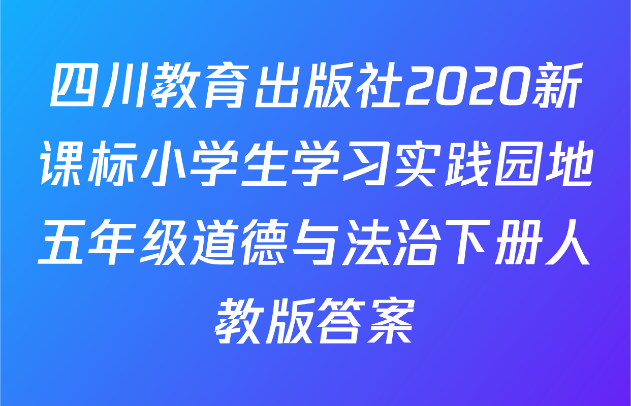 四川教育出版社2020新课标小学生学习实践园地五年级道德与法治下册人教版答案