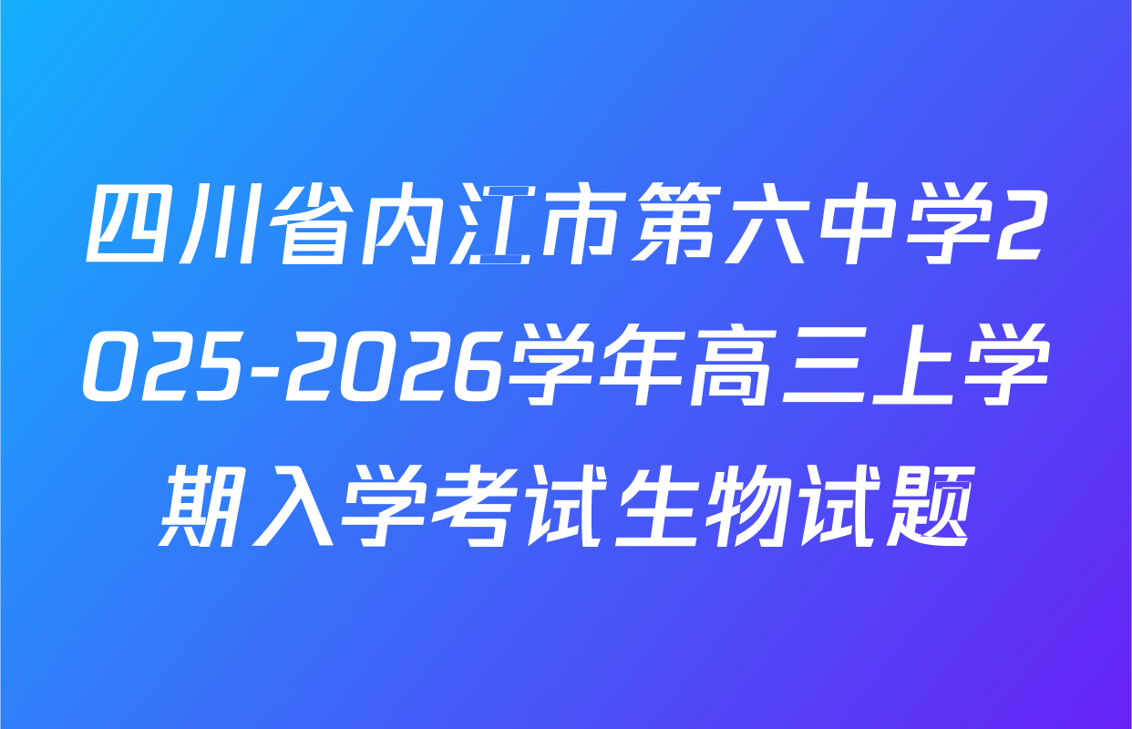 四川省内江市第六中学2025-2026学年高三上学期入学考试生物试题