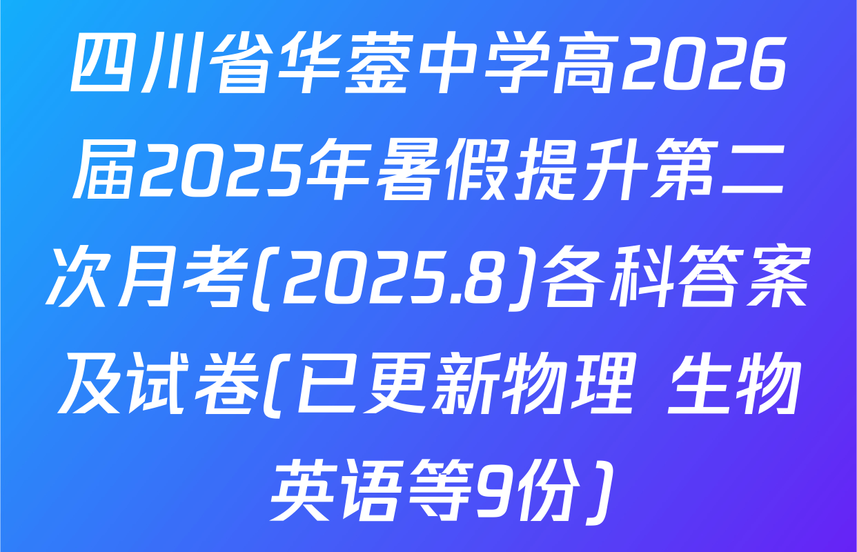 四川省华蓥中学高2026届2025年暑假提升第二次月考(2025.8)各科答案及试卷(已更新物理 生物 英语等9份)