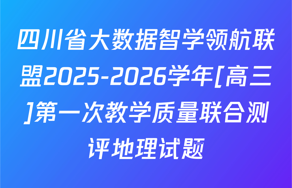 四川省大数据智学领航联盟2025-2026学年[高三]第一次教学质量联合测评地理试题