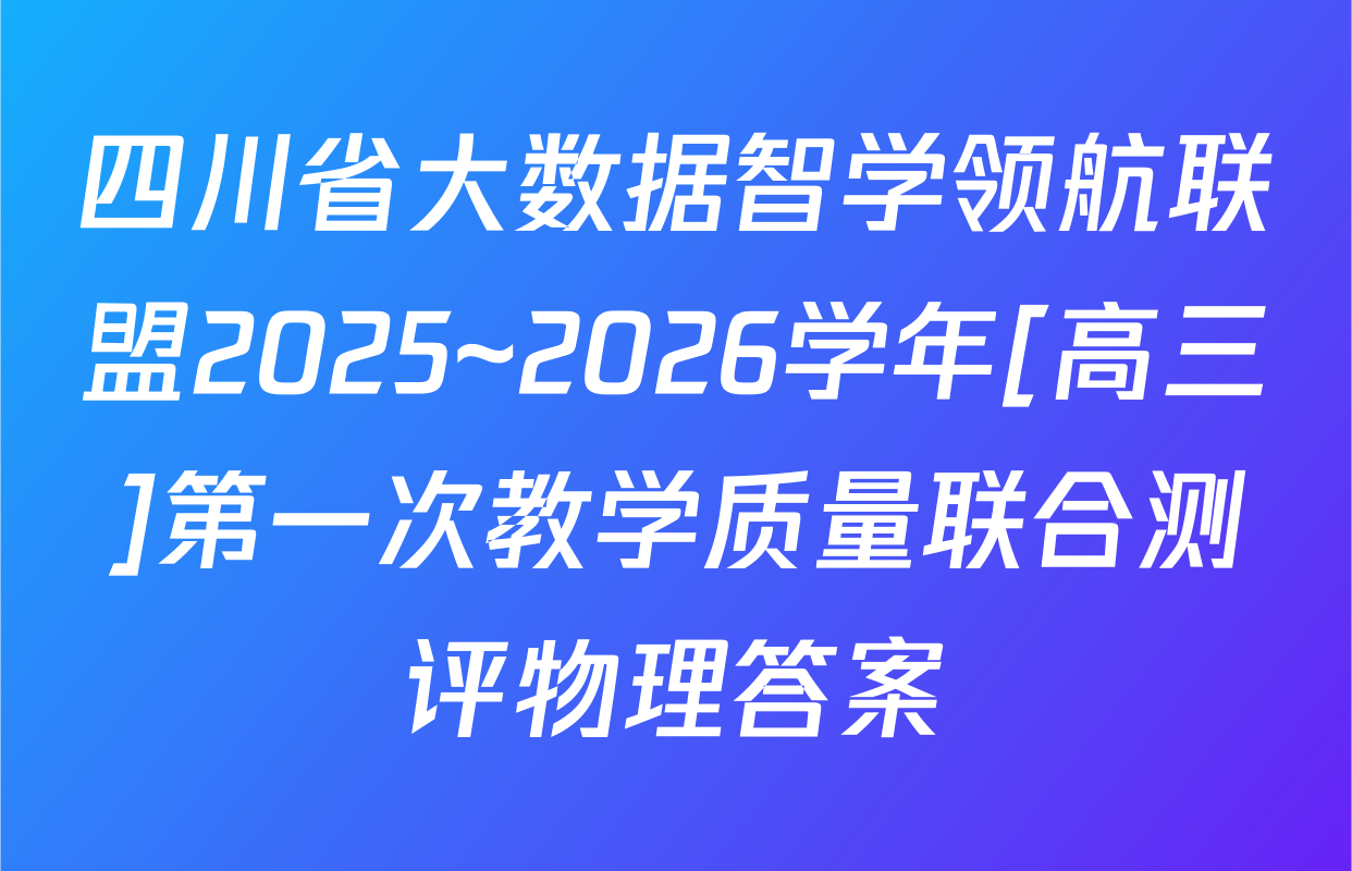 四川省大数据智学领航联盟2025~2026学年[高三]第一次教学质量联合测评物理答案