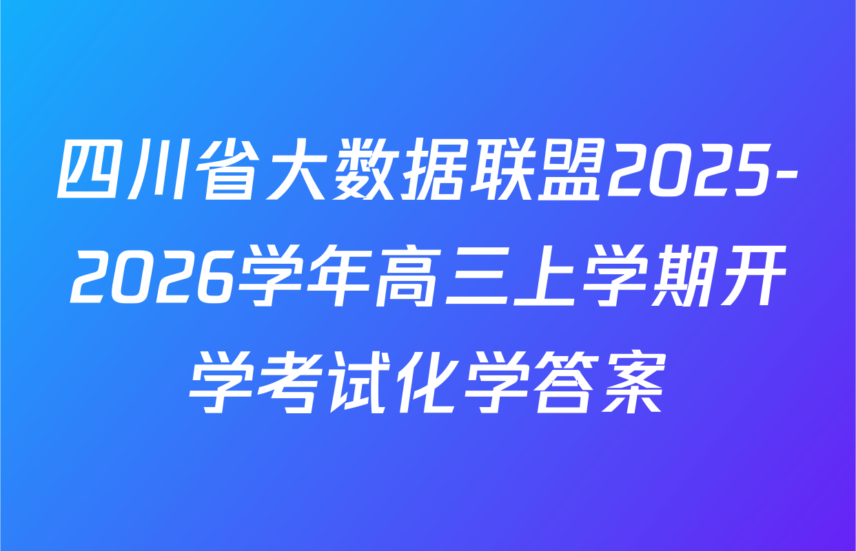 四川省大数据联盟2025-2026学年高三上学期开学考试化学答案