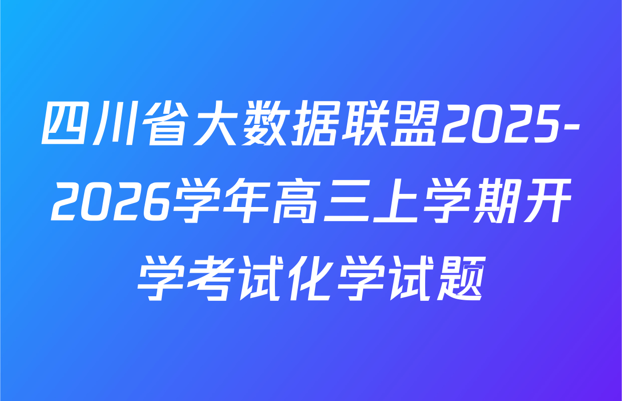 四川省大数据联盟2025-2026学年高三上学期开学考试化学试题