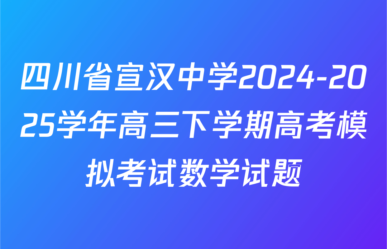 四川省宣汉中学2024-2025学年高三下学期高考模拟考试数学试题
