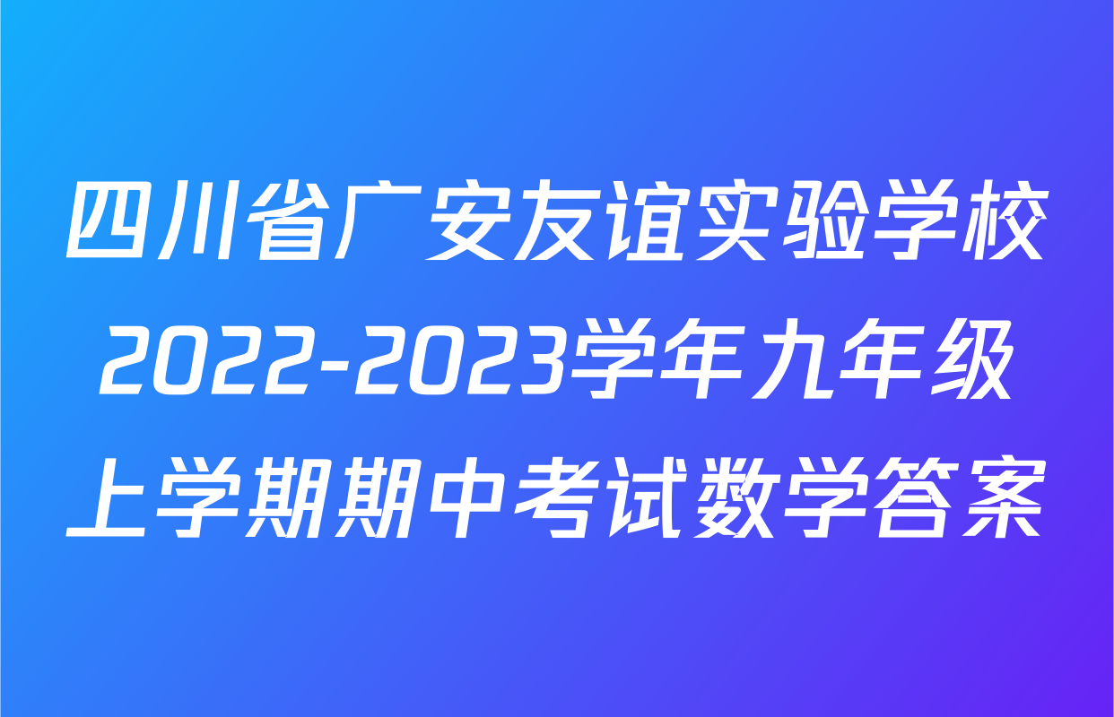 四川省广安友谊实验学校2022-2023学年九年级上学期期中考试数学答案