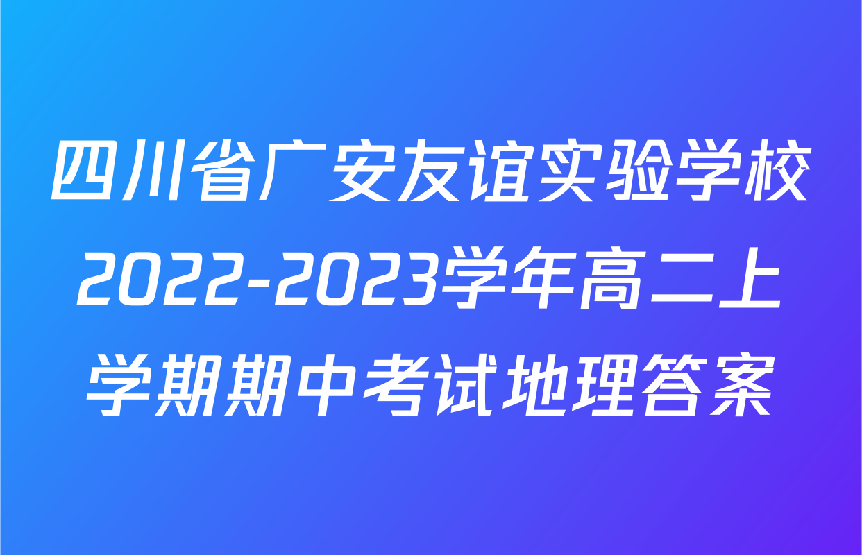四川省广安友谊实验学校2022-2023学年高二上学期期中考试地理答案