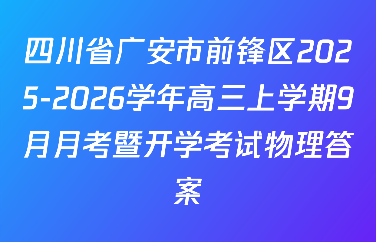 四川省广安市前锋区2025-2026学年高三上学期9月月考暨开学考试物理答案