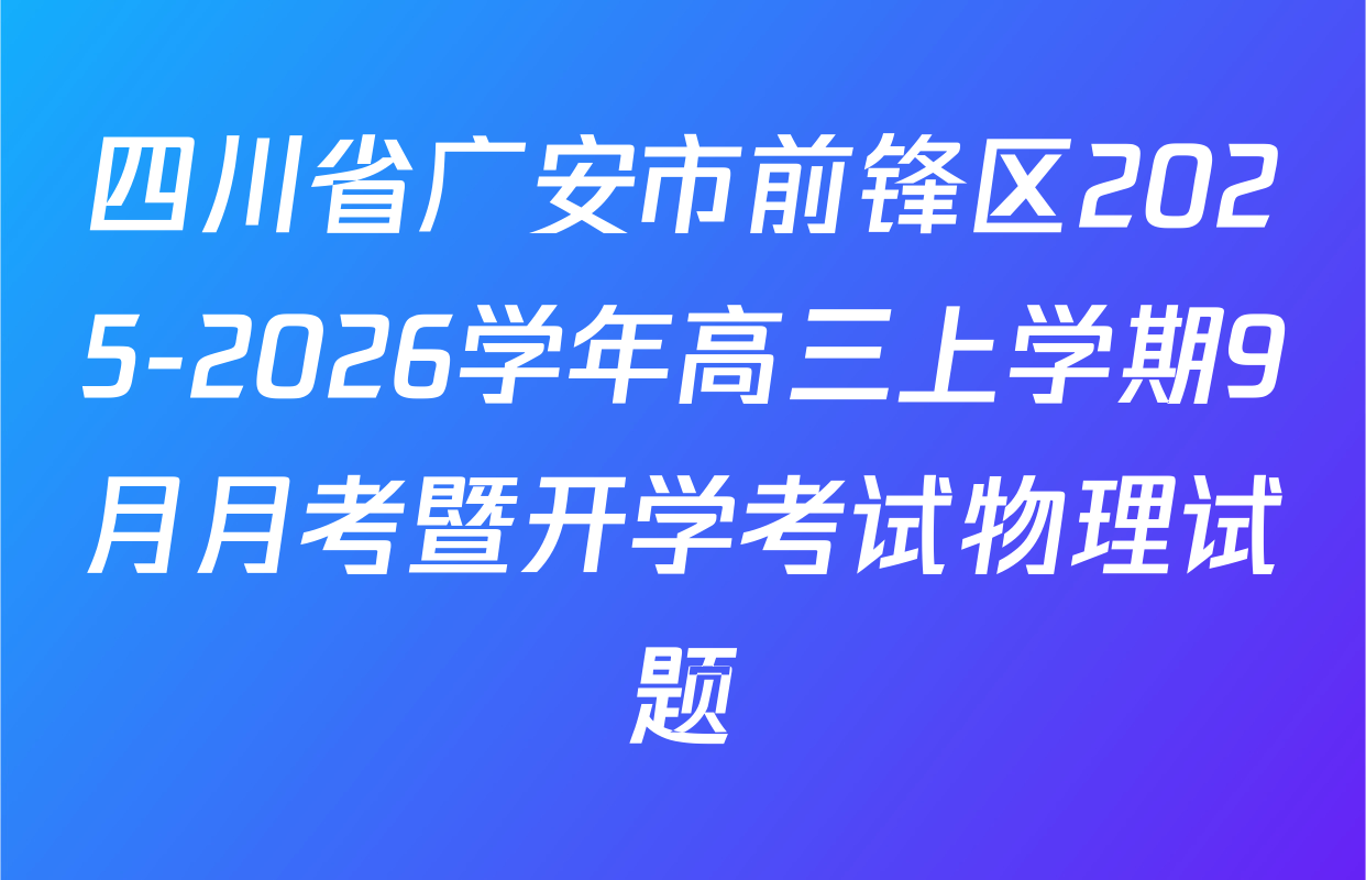 四川省广安市前锋区2025-2026学年高三上学期9月月考暨开学考试物理试题