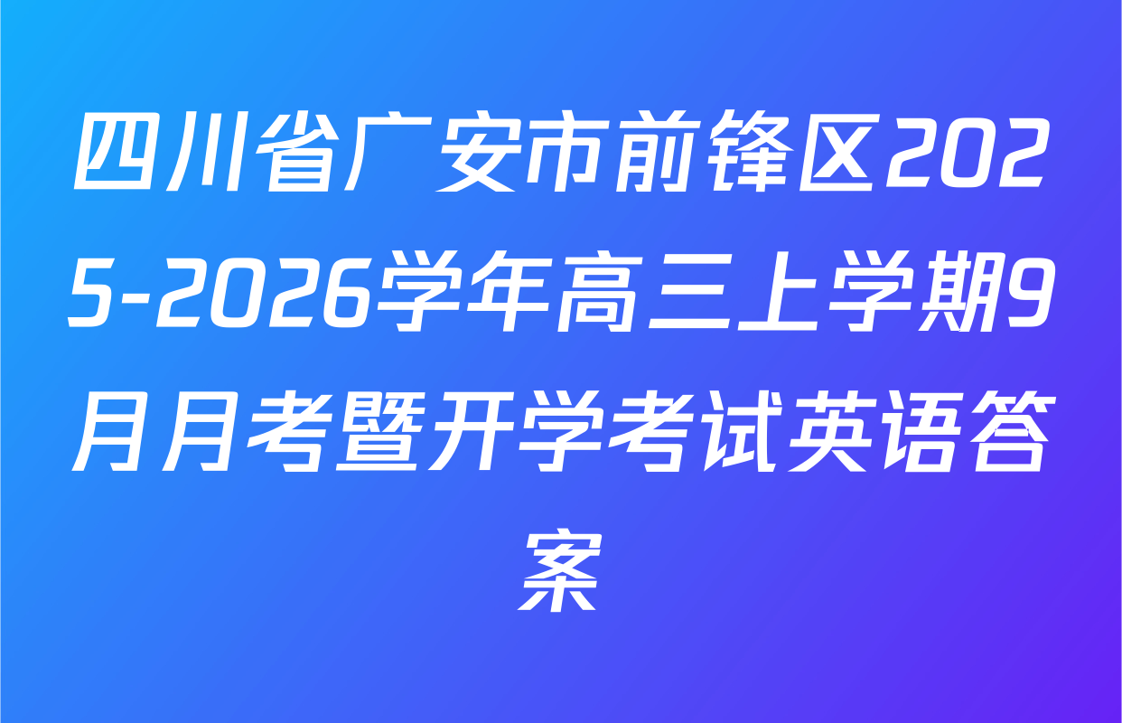四川省广安市前锋区2025-2026学年高三上学期9月月考暨开学考试英语答案