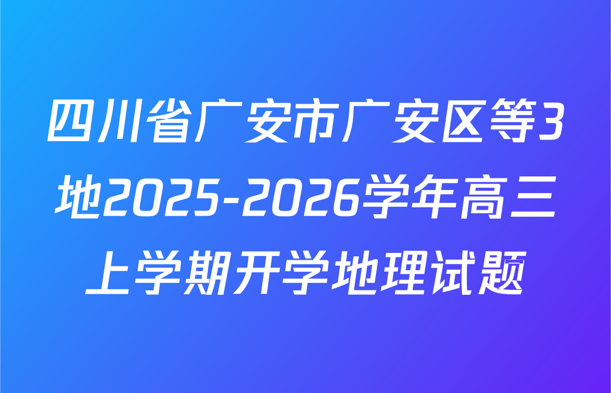 四川省广安市广安区等3地2025-2026学年高三上学期开学地理试题