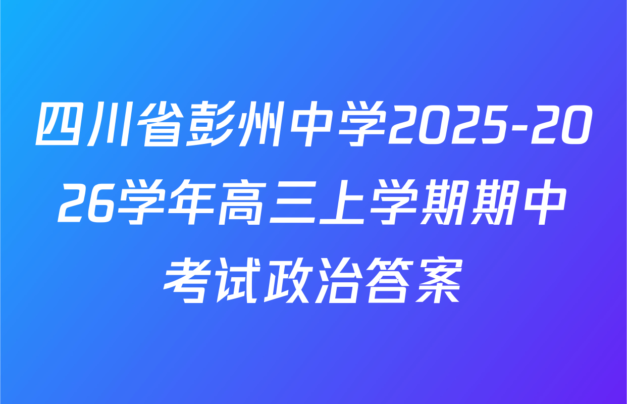 四川省彭州中学2025-2026学年高三上学期期中考试政治答案