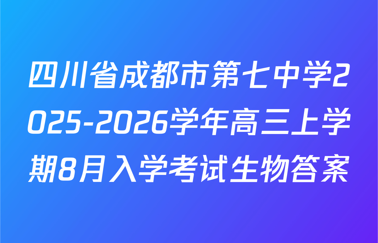 四川省成都市第七中学2025-2026学年高三上学期8月入学考试生物答案