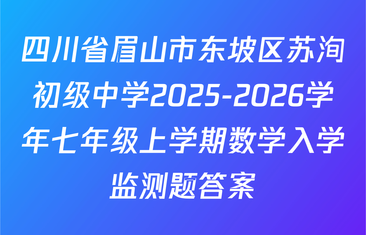 四川省眉山市东坡区苏洵初级中学2025-2026学年七年级上学期数学入学监测题答案