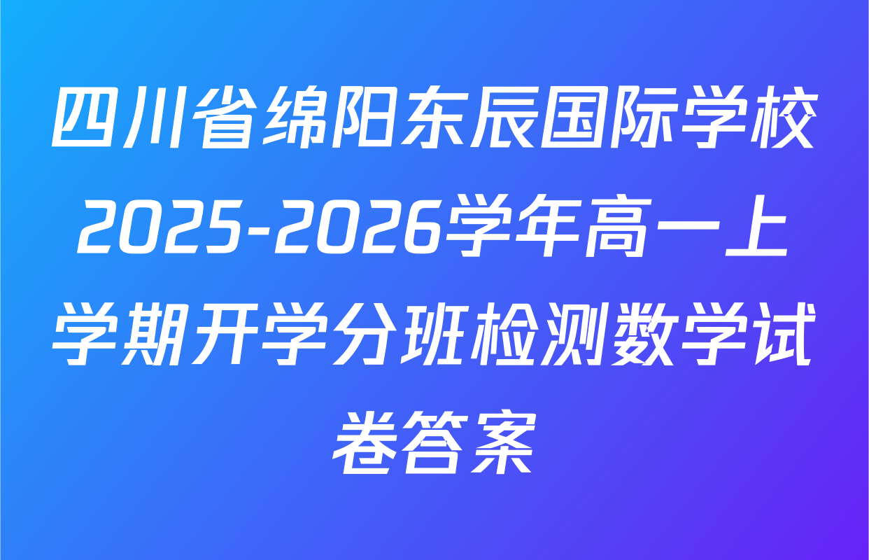 四川省绵阳东辰国际学校2025-2026学年高一上学期开学分班检测数学试卷答案