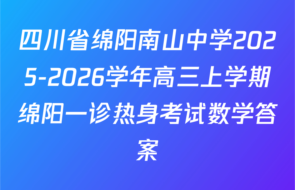 四川省绵阳南山中学2025-2026学年高三上学期绵阳一诊热身考试数学答案