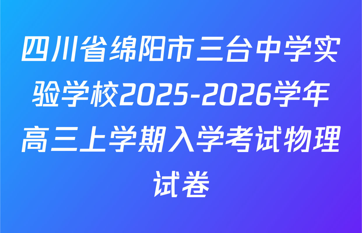 四川省绵阳市三台中学实验学校2025-2026学年高三上学期入学考试物理试卷