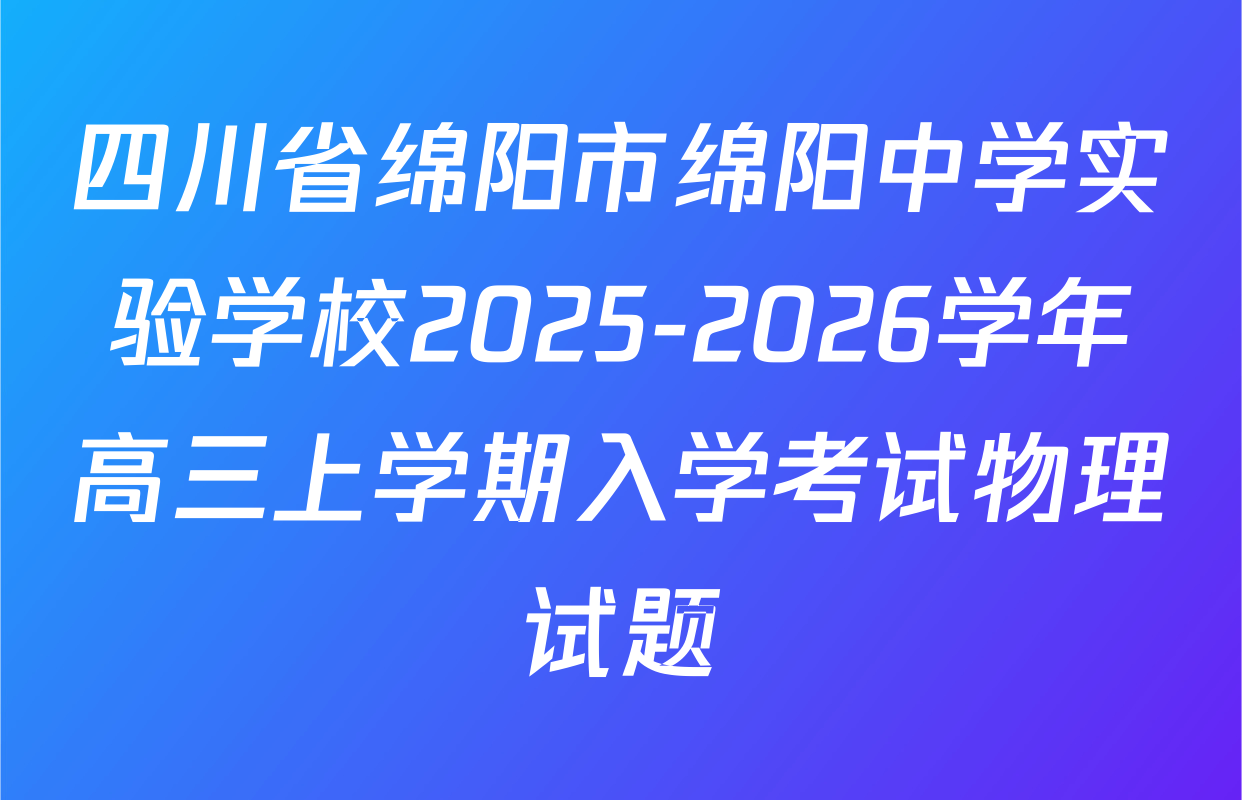 四川省绵阳市绵阳中学实验学校2025-2026学年高三上学期入学考试物理试题