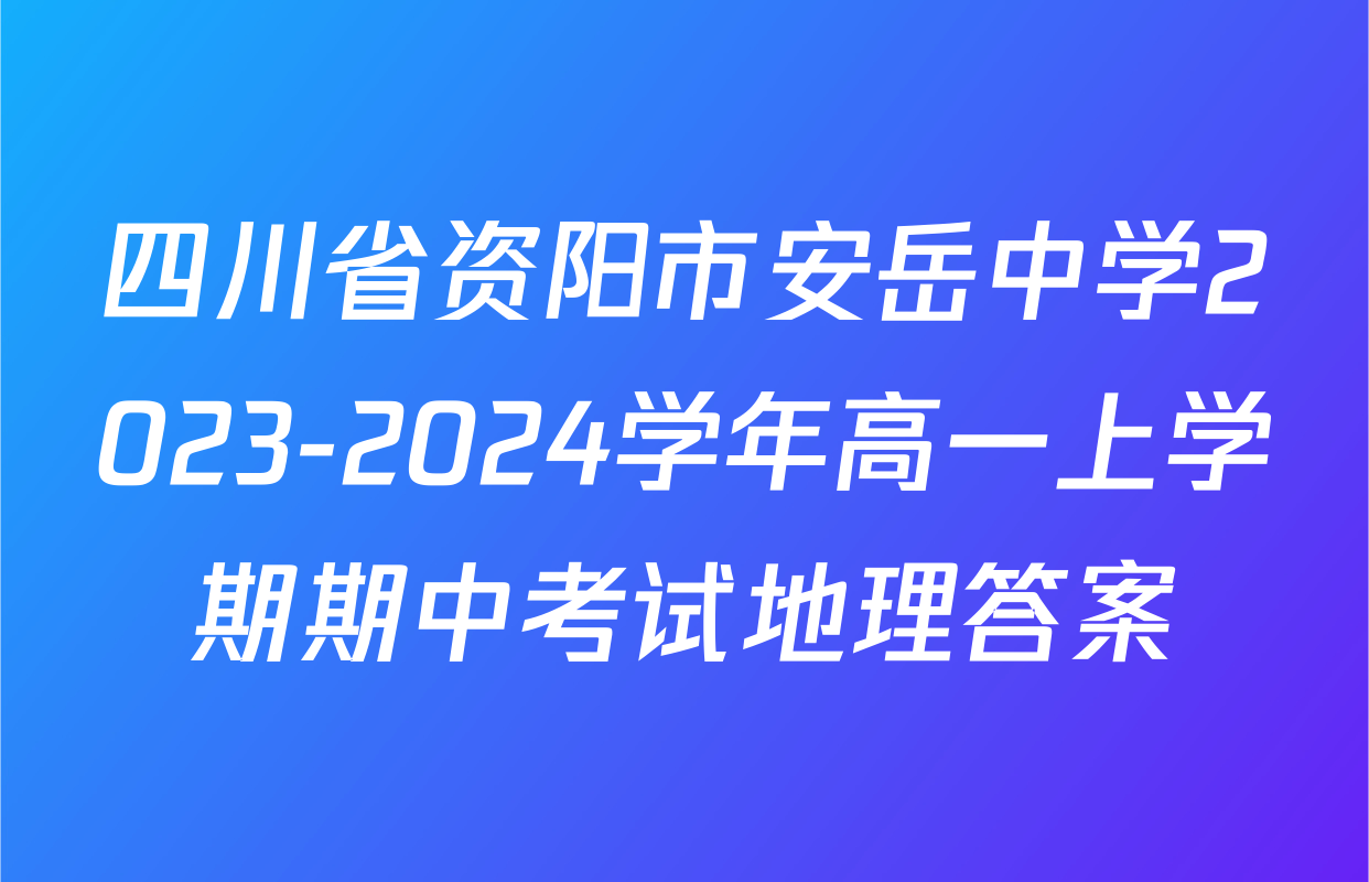 四川省资阳市安岳中学2023-2024学年高一上学期期中考试地理答案