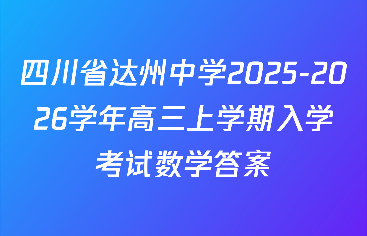 四川省达州中学2025-2026学年高三上学期入学考试数学答案