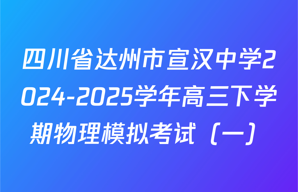 四川省达州市宣汉中学2024-2025学年高三下学期物理模拟考试（一）