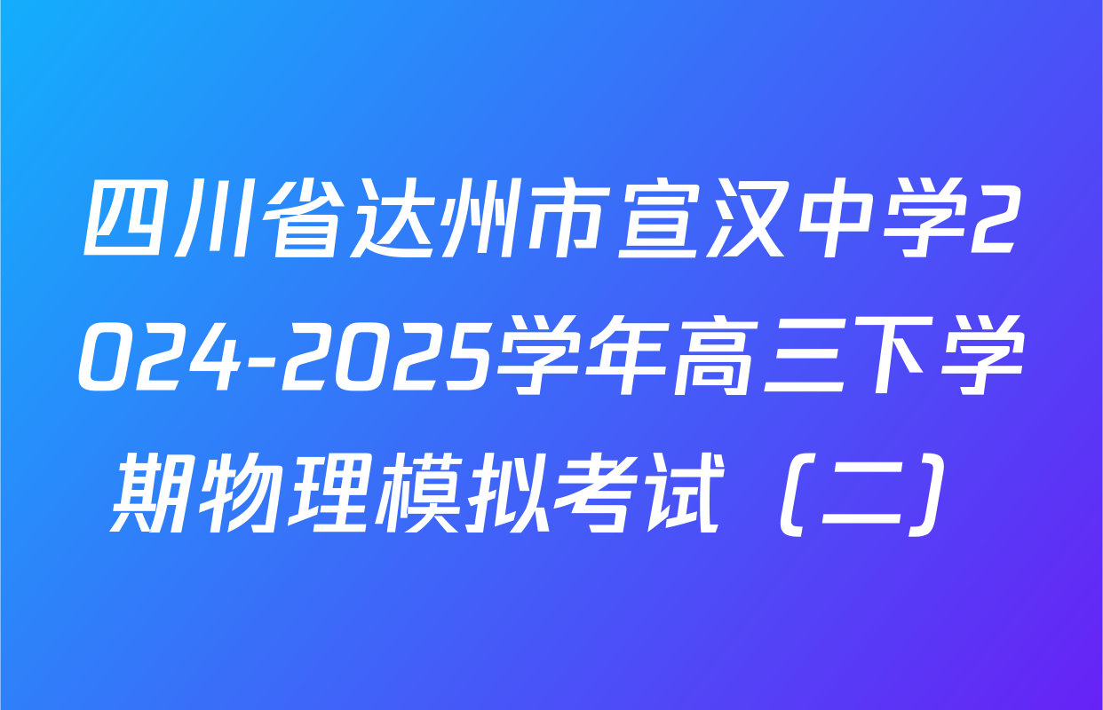 四川省达州市宣汉中学2024-2025学年高三下学期物理模拟考试（二）