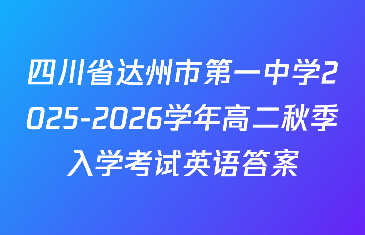 四川省达州市第一中学2025-2026学年高二秋季入学考试英语答案