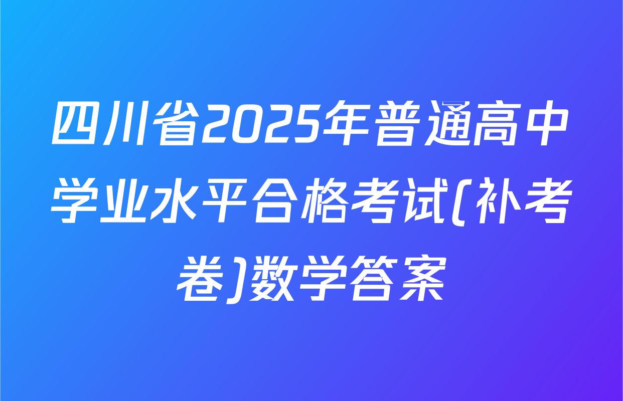 四川省2025年普通高中学业水平合格考试(补考卷)数学答案