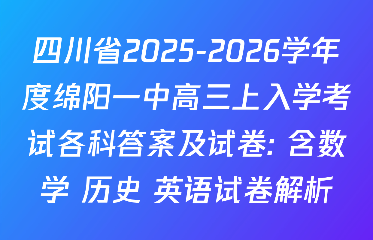 四川省2025-2026学年度绵阳一中高三上入学考试各科答案及试卷: 含数学 历史 英语试卷解析