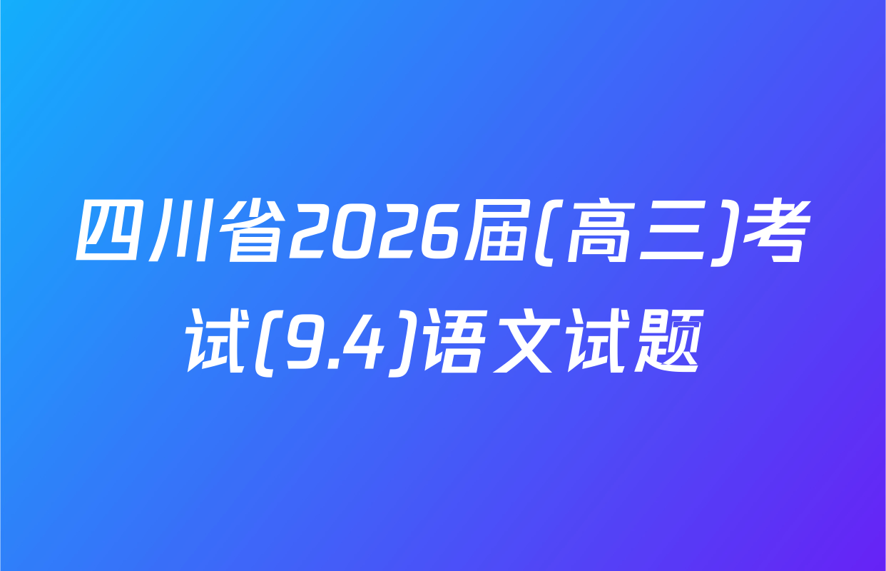 四川省2026届(高三)考试(9.4)语文试题
