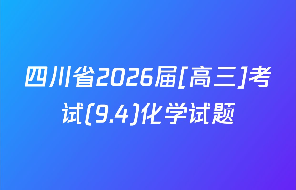四川省2026届[高三]考试(9.4)化学试题
