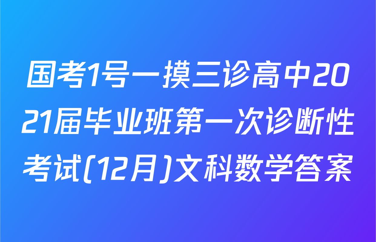 国考1号一摸三诊高中2021届毕业班第一次诊断性考试(12月)文科数学答案