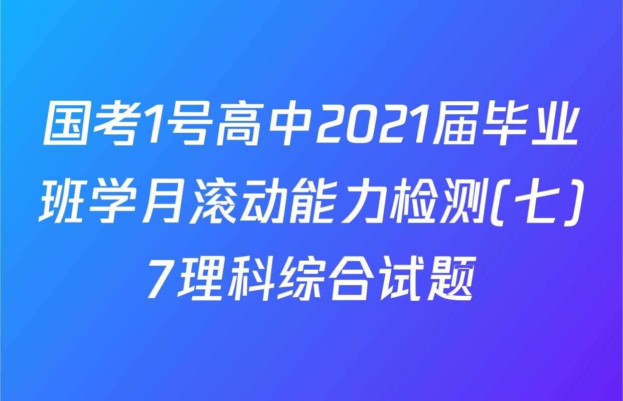 国考1号高中2021届毕业班学月滚动能力检测(七)7理科综合试题