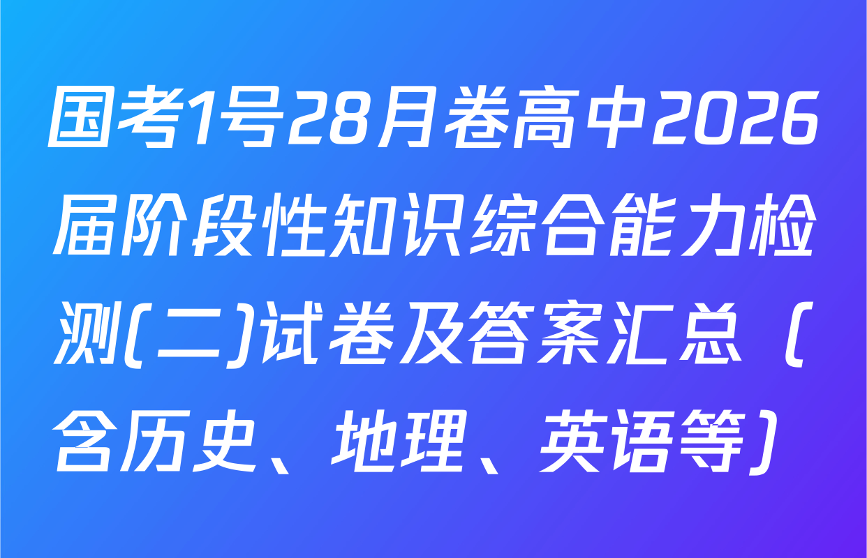 国考1号28月卷高中2026届阶段性知识综合能力检测(二)试卷及答案汇总（含历史、地理、英语等）
