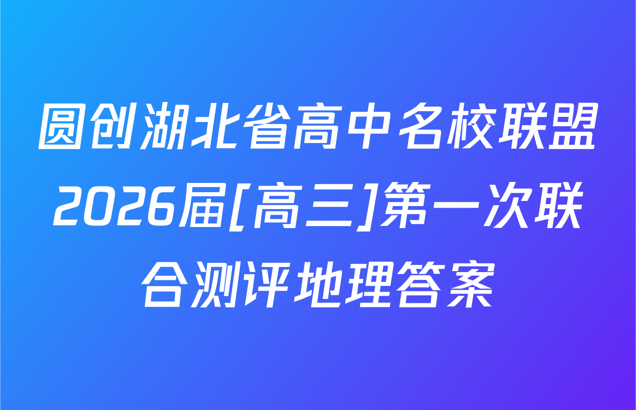 圆创湖北省高中名校联盟2026届[高三]第一次联合测评地理答案