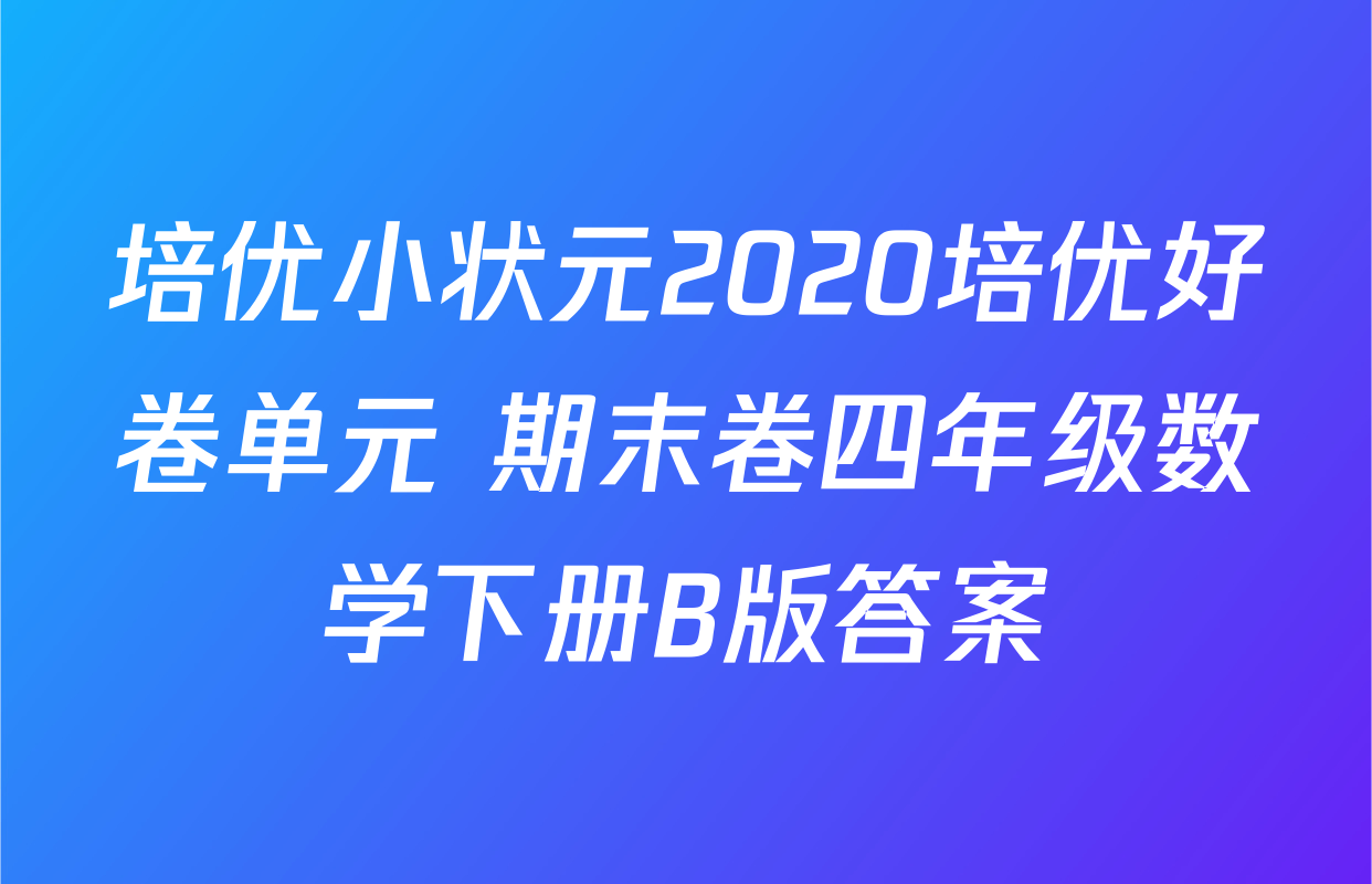 培优小状元2020培优好卷单元+期末卷四年级数学下册B版答案