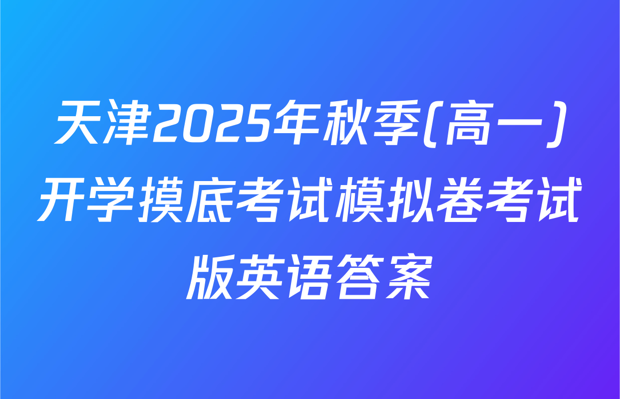 天津2025年秋季(高一)开学摸底考试模拟卷考试版英语答案