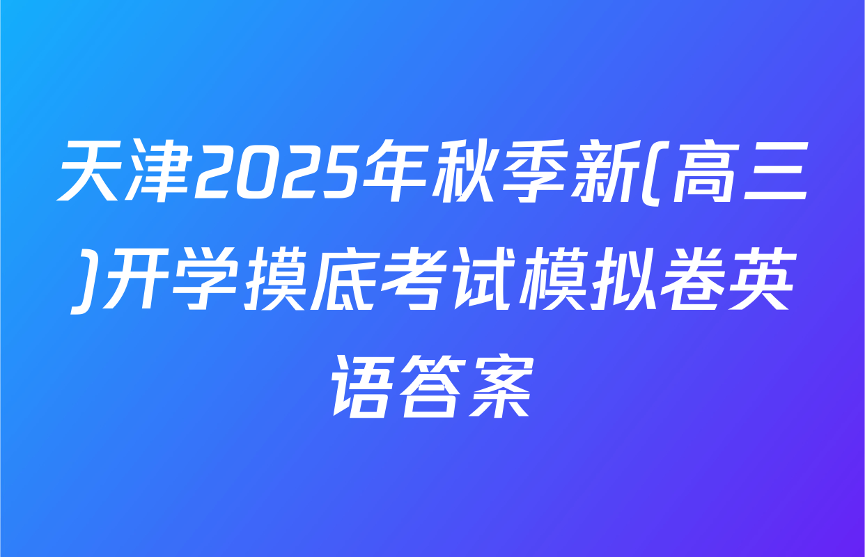 天津2025年秋季新(高三)开学摸底考试模拟卷英语答案