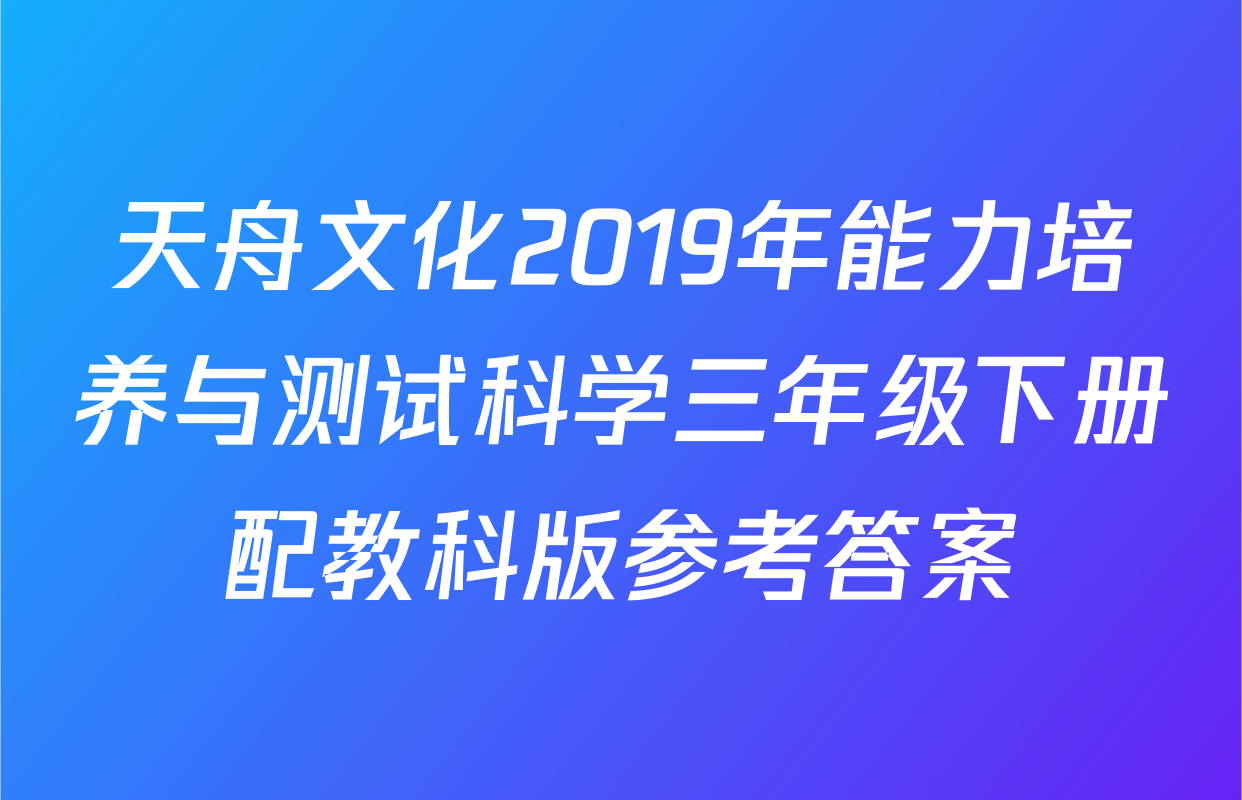 天舟文化2019年能力培养与测试科学三年级下册配教科版参考答案