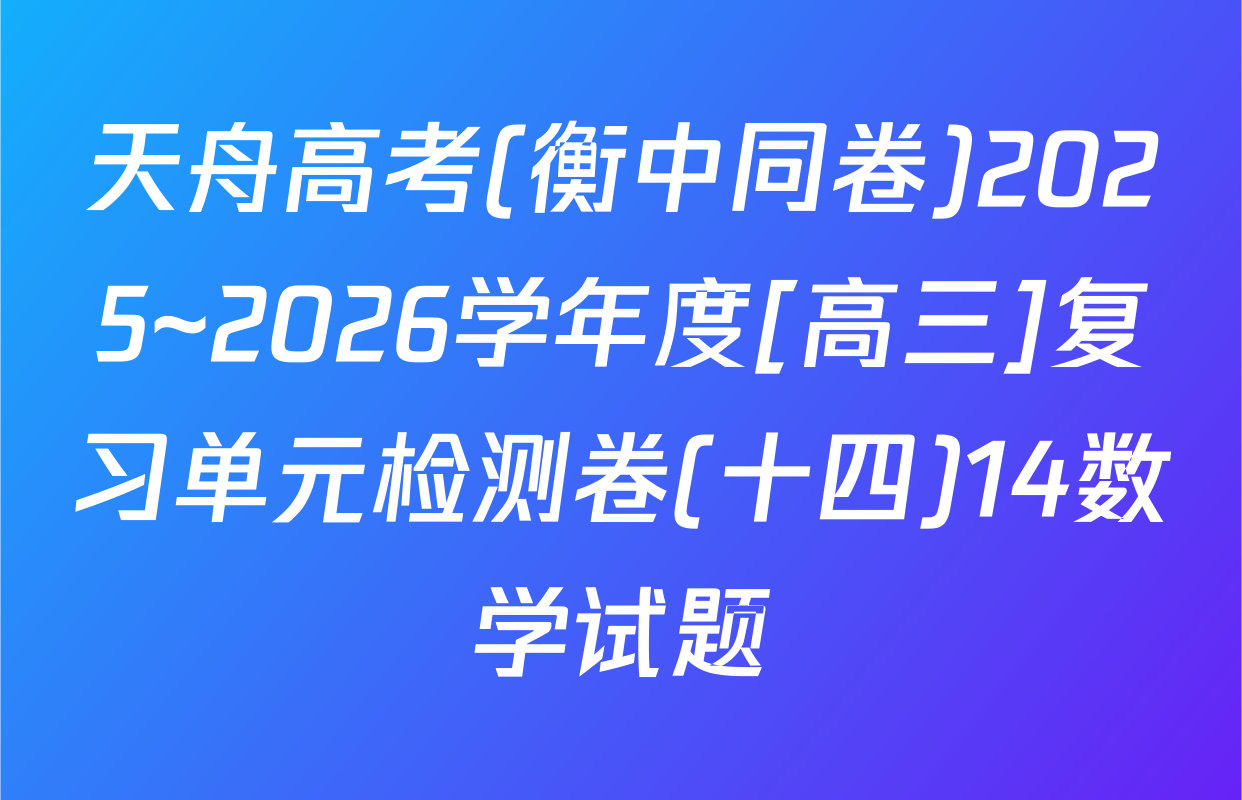 天舟高考(衡中同卷)2025~2026学年度[高三]复习单元检测卷(十四)14数学试题