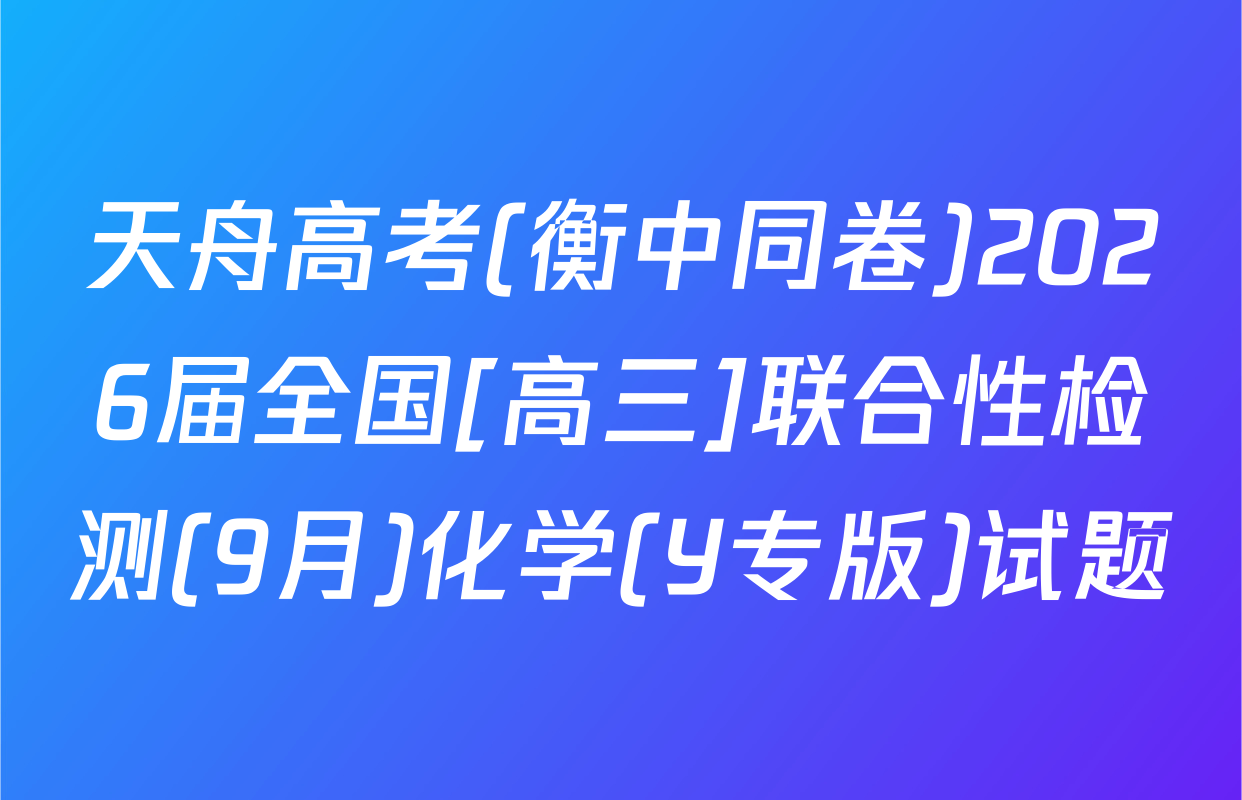 天舟高考(衡中同卷)2026届全国[高三]联合性检测(9月)化学(Y专版)试题