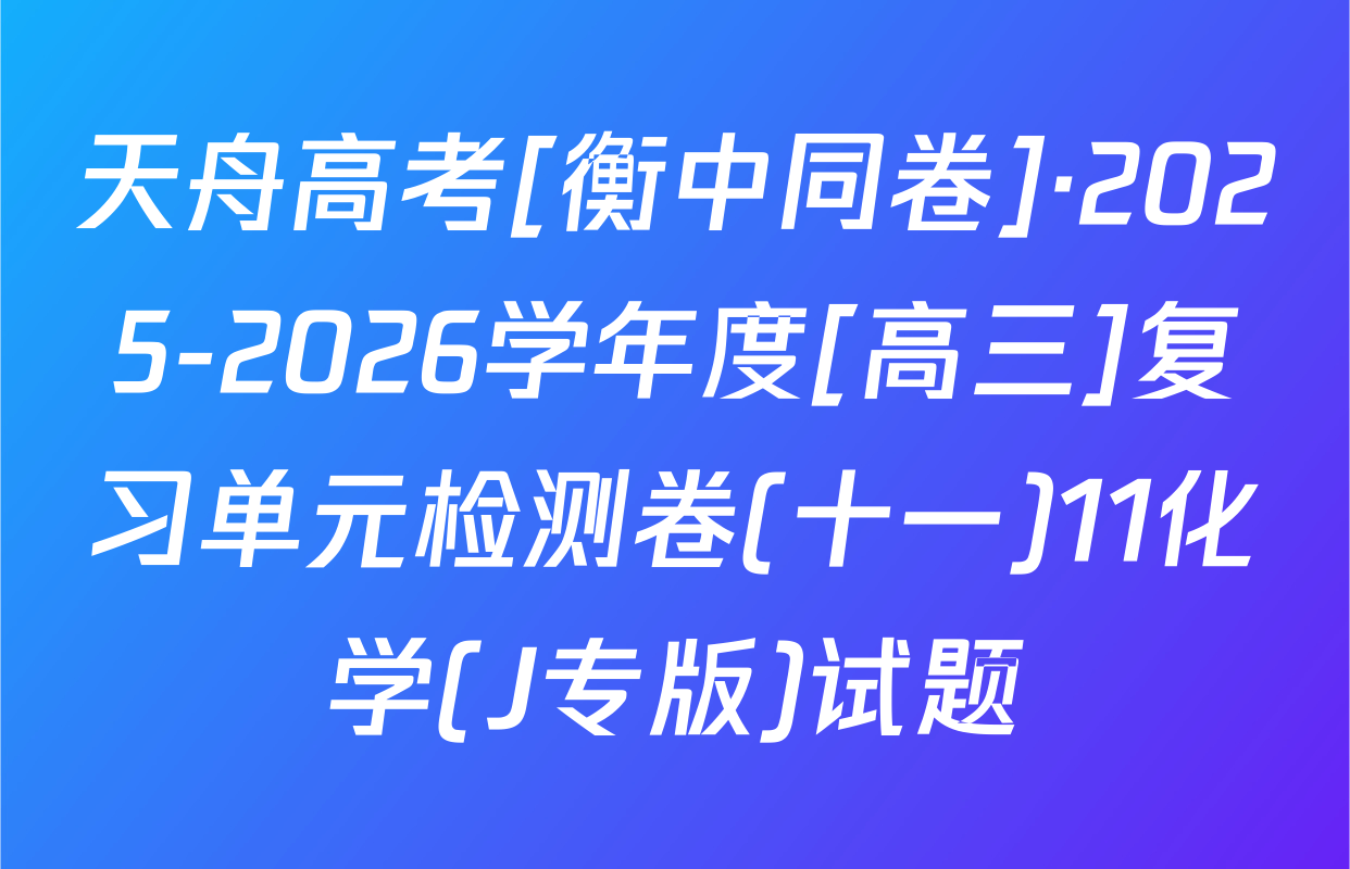 天舟高考[衡中同卷]·2025-2026学年度[高三]复习单元检测卷(十一)11化学(J专版)试题