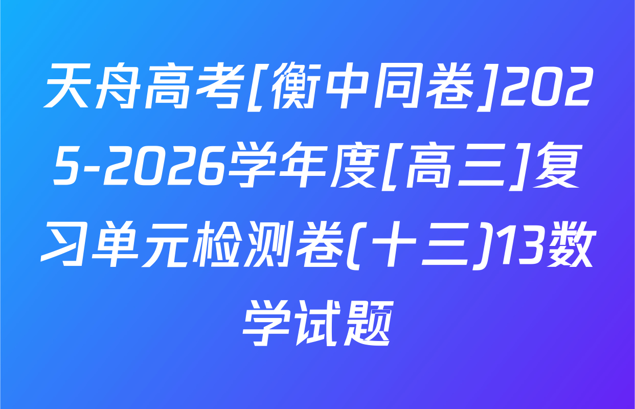 天舟高考[衡中同卷]2025-2026学年度[高三]复习单元检测卷(十三)13数学试题