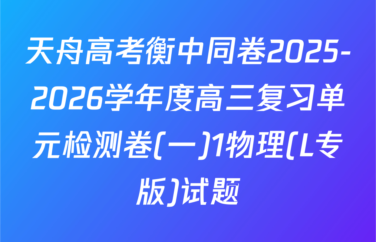 天舟高考衡中同卷2025-2026学年度高三复习单元检测卷(一)1物理(L专版)试题