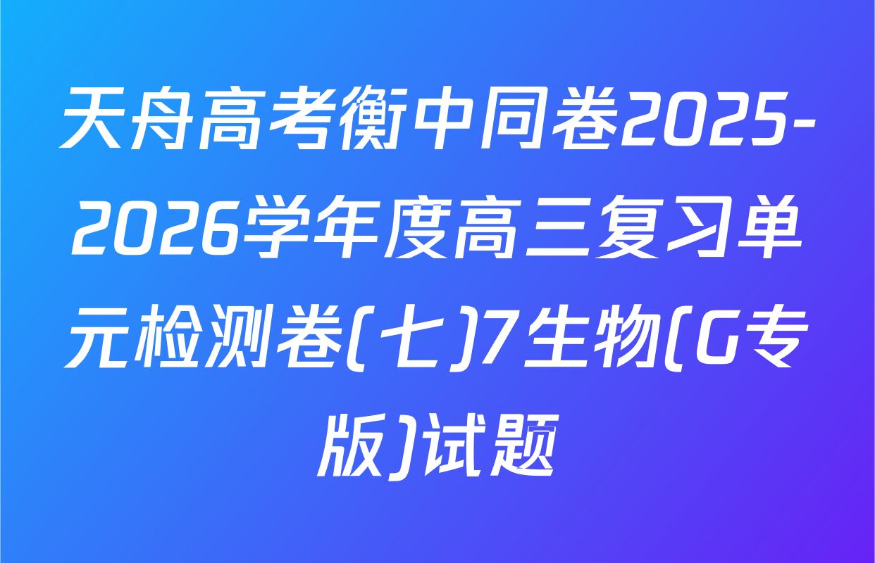 天舟高考衡中同卷2025-2026学年度高三复习单元检测卷(七)7生物(G专版)试题