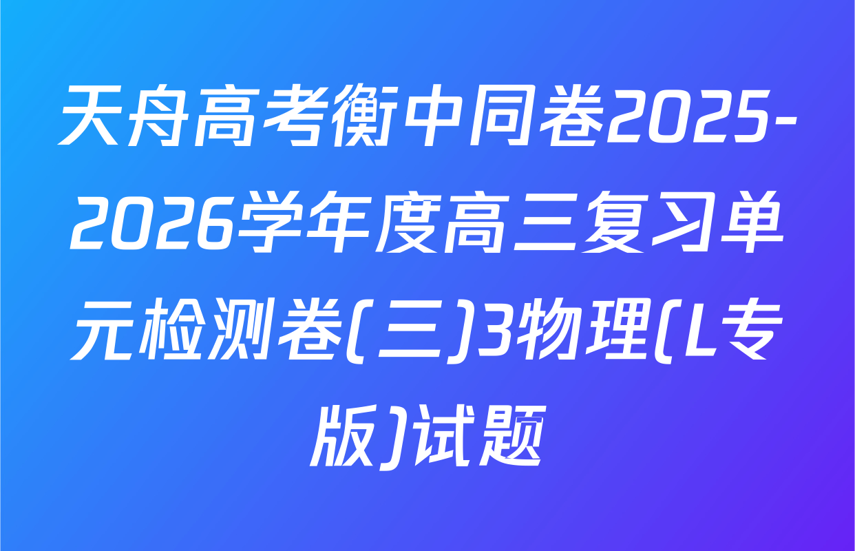 天舟高考衡中同卷2025-2026学年度高三复习单元检测卷(三)3物理(L专版)试题