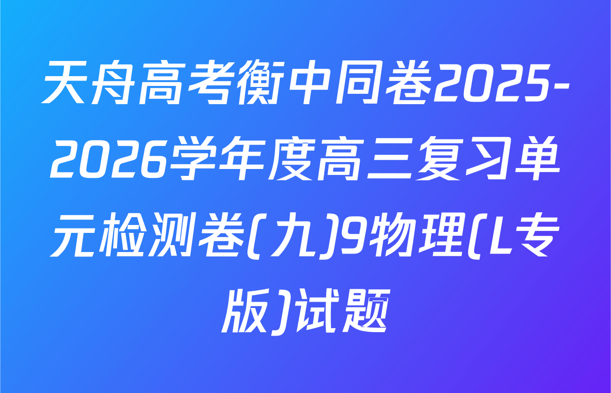天舟高考衡中同卷2025-2026学年度高三复习单元检测卷(九)9物理(L专版)试题