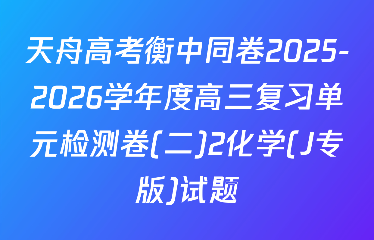 天舟高考衡中同卷2025-2026学年度高三复习单元检测卷(二)2化学(J专版)试题