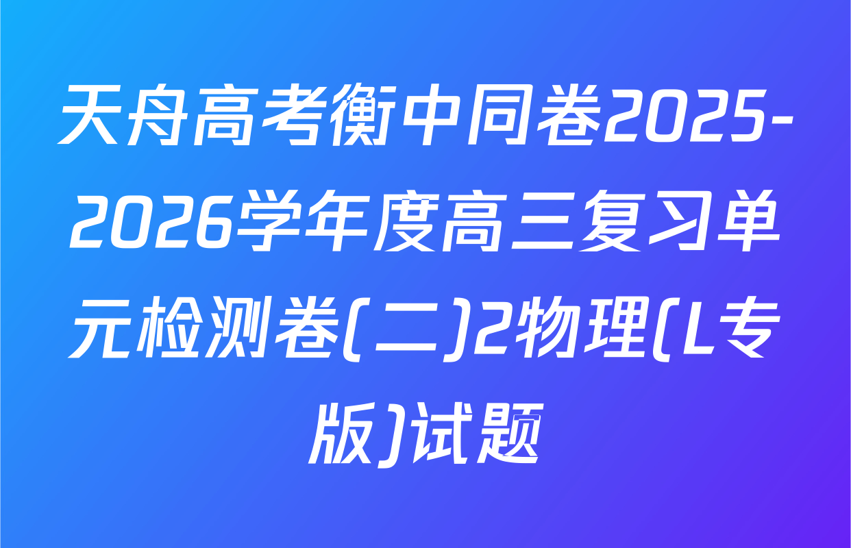 天舟高考衡中同卷2025-2026学年度高三复习单元检测卷(二)2物理(L专版)试题