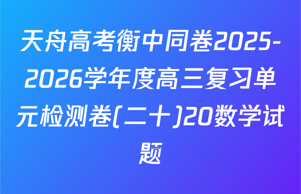 天舟高考衡中同卷2025-2026学年度高三复习单元检测卷(二十)20数学试题